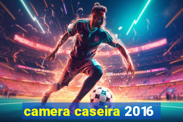 camera caseira 2016